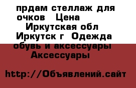 прдам стеллаж для очков › Цена ­ 3 000 - Иркутская обл., Иркутск г. Одежда, обувь и аксессуары » Аксессуары   